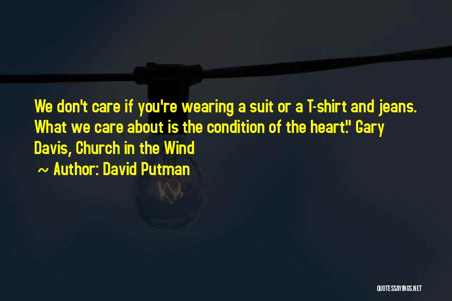 David Putman Quotes: We Don't Care If You're Wearing A Suit Or A T-shirt And Jeans. What We Care About Is The Condition