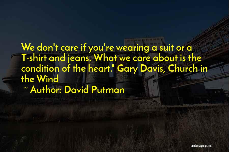 David Putman Quotes: We Don't Care If You're Wearing A Suit Or A T-shirt And Jeans. What We Care About Is The Condition