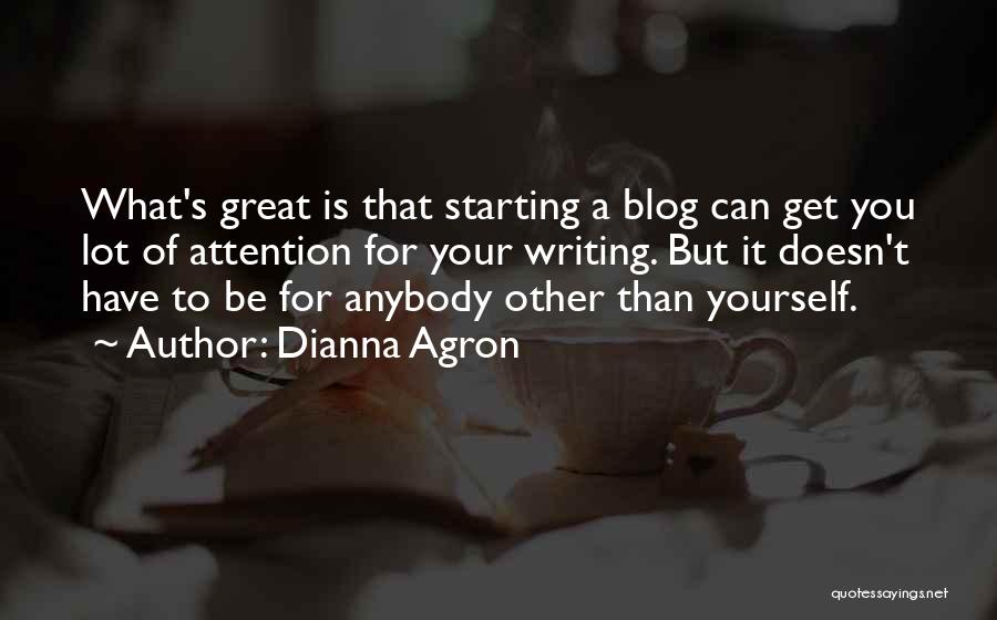 Dianna Agron Quotes: What's Great Is That Starting A Blog Can Get You Lot Of Attention For Your Writing. But It Doesn't Have