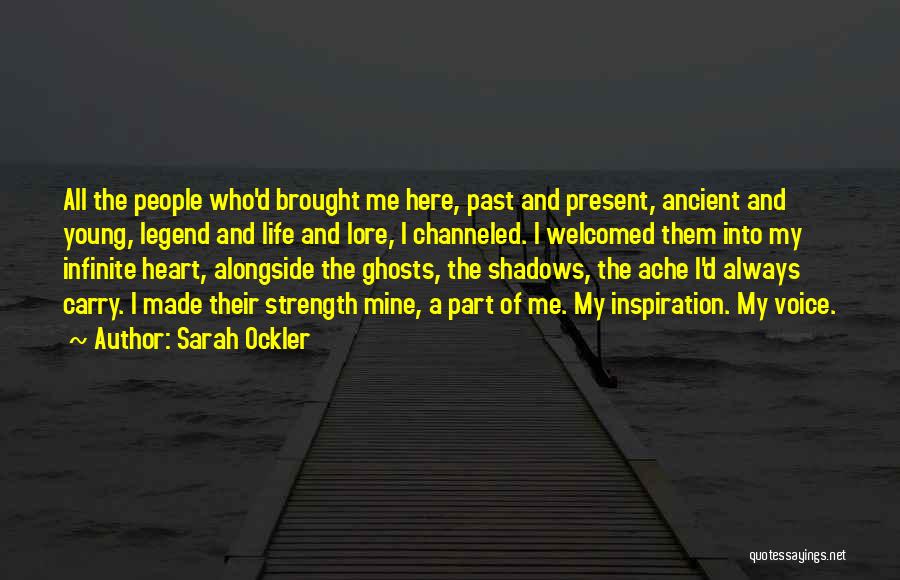 Sarah Ockler Quotes: All The People Who'd Brought Me Here, Past And Present, Ancient And Young, Legend And Life And Lore, I Channeled.