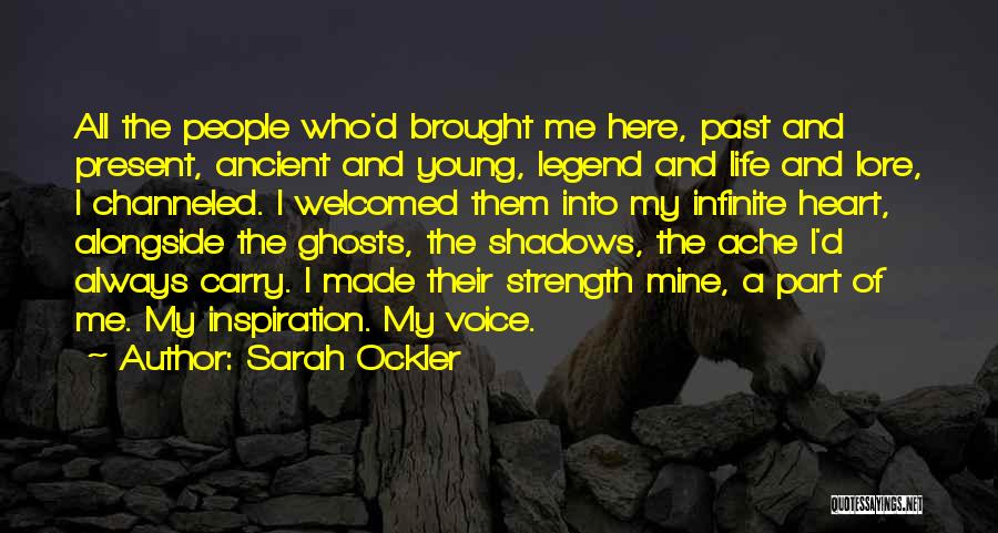 Sarah Ockler Quotes: All The People Who'd Brought Me Here, Past And Present, Ancient And Young, Legend And Life And Lore, I Channeled.