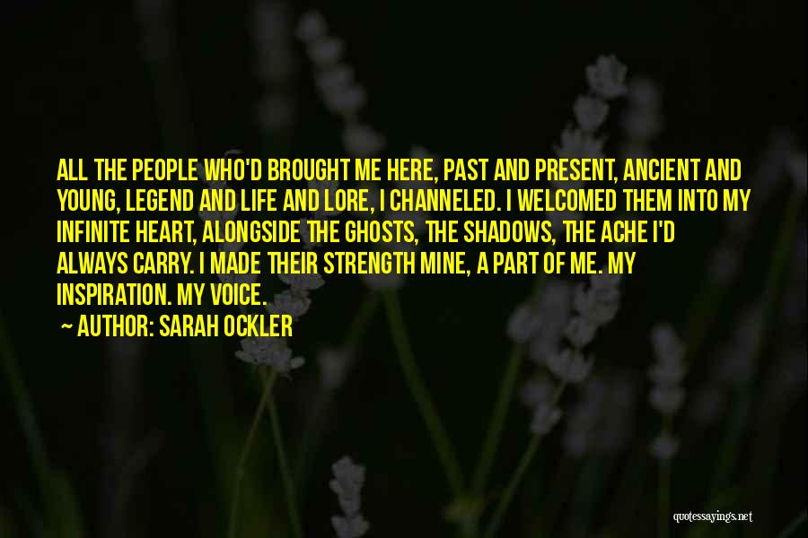 Sarah Ockler Quotes: All The People Who'd Brought Me Here, Past And Present, Ancient And Young, Legend And Life And Lore, I Channeled.