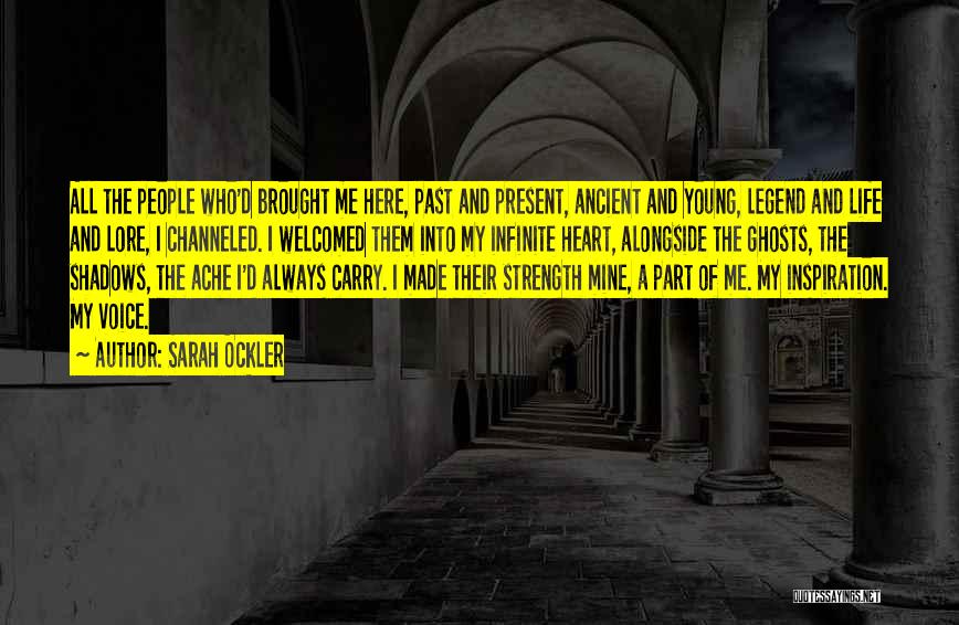 Sarah Ockler Quotes: All The People Who'd Brought Me Here, Past And Present, Ancient And Young, Legend And Life And Lore, I Channeled.