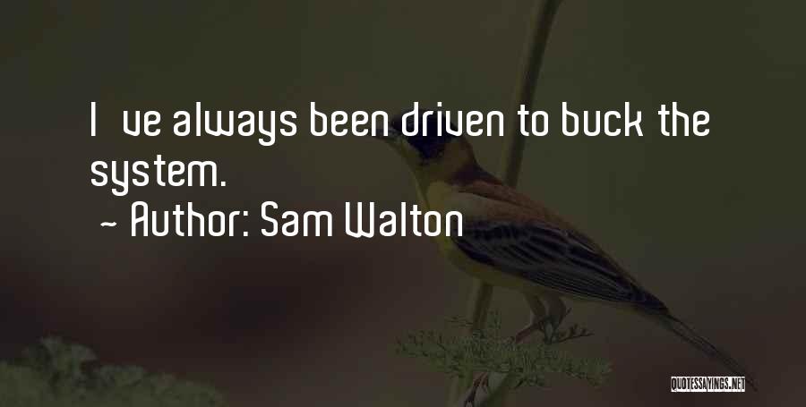 Sam Walton Quotes: I've Always Been Driven To Buck The System.