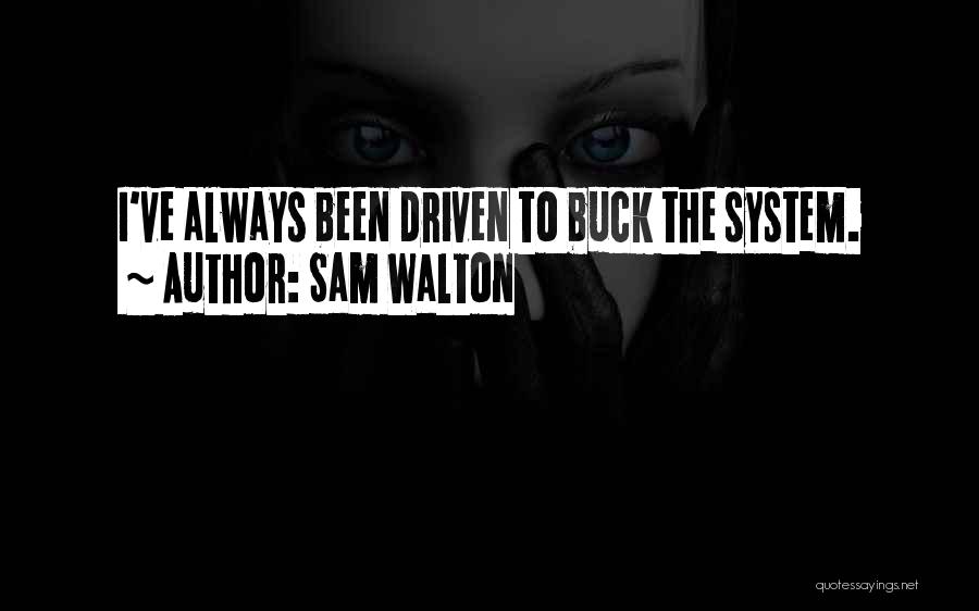 Sam Walton Quotes: I've Always Been Driven To Buck The System.