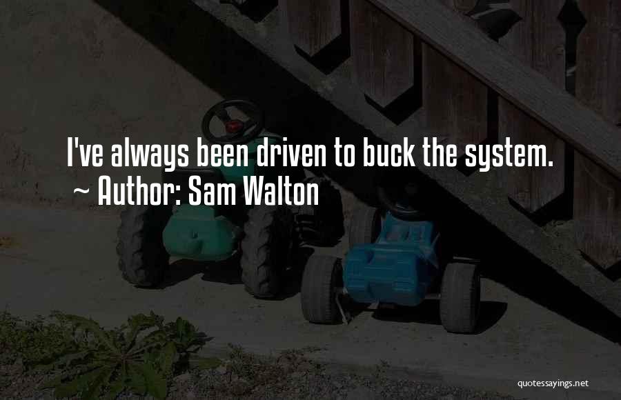 Sam Walton Quotes: I've Always Been Driven To Buck The System.