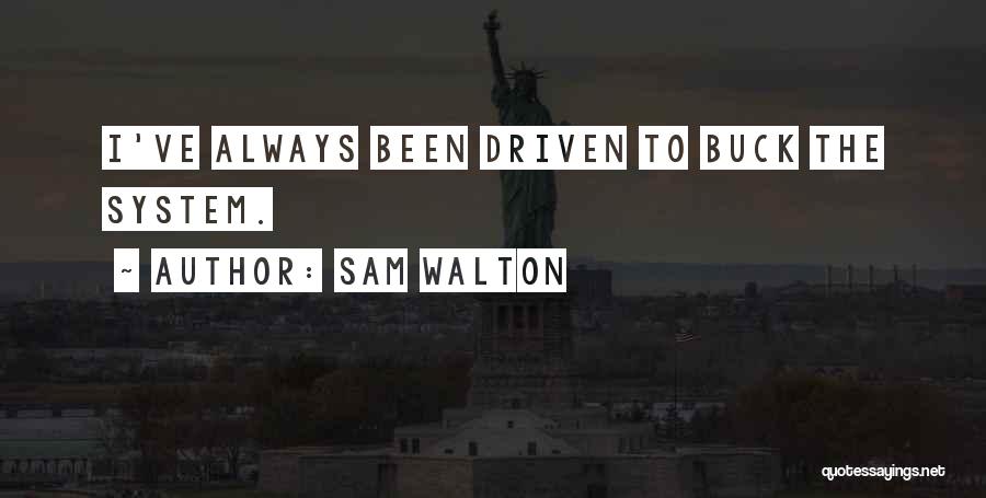 Sam Walton Quotes: I've Always Been Driven To Buck The System.