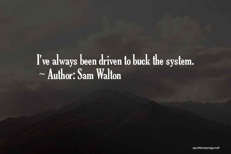 Sam Walton Quotes: I've Always Been Driven To Buck The System.