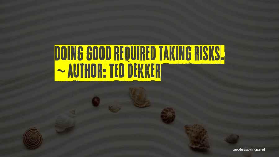 Ted Dekker Quotes: Doing Good Required Taking Risks.