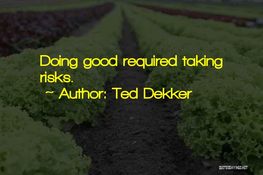 Ted Dekker Quotes: Doing Good Required Taking Risks.