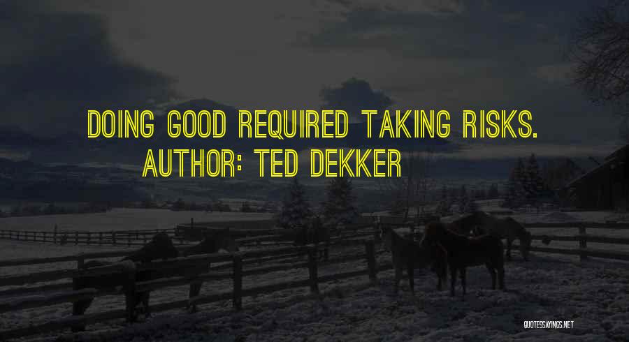 Ted Dekker Quotes: Doing Good Required Taking Risks.