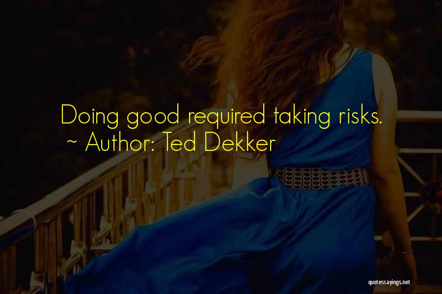 Ted Dekker Quotes: Doing Good Required Taking Risks.