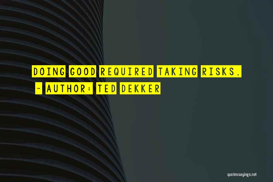 Ted Dekker Quotes: Doing Good Required Taking Risks.