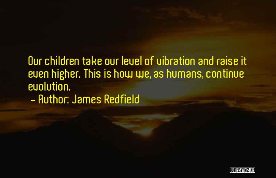 James Redfield Quotes: Our Children Take Our Level Of Vibration And Raise It Even Higher. This Is How We, As Humans, Continue Evolution.