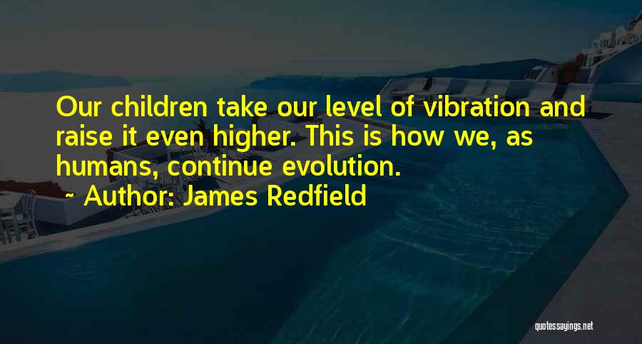 James Redfield Quotes: Our Children Take Our Level Of Vibration And Raise It Even Higher. This Is How We, As Humans, Continue Evolution.