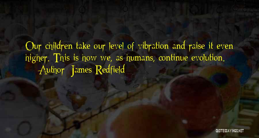 James Redfield Quotes: Our Children Take Our Level Of Vibration And Raise It Even Higher. This Is How We, As Humans, Continue Evolution.