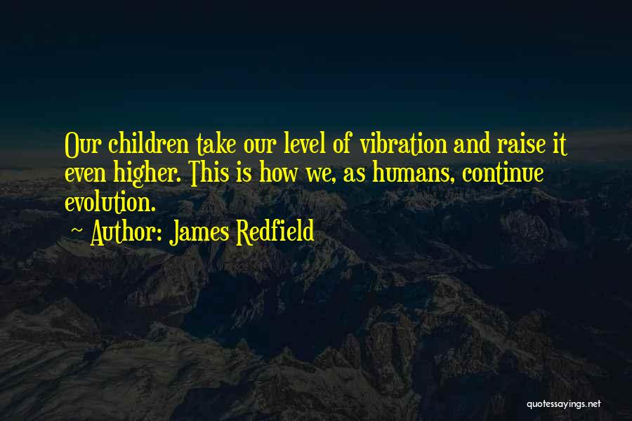 James Redfield Quotes: Our Children Take Our Level Of Vibration And Raise It Even Higher. This Is How We, As Humans, Continue Evolution.