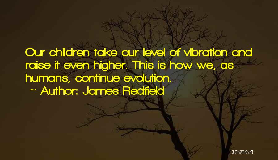 James Redfield Quotes: Our Children Take Our Level Of Vibration And Raise It Even Higher. This Is How We, As Humans, Continue Evolution.