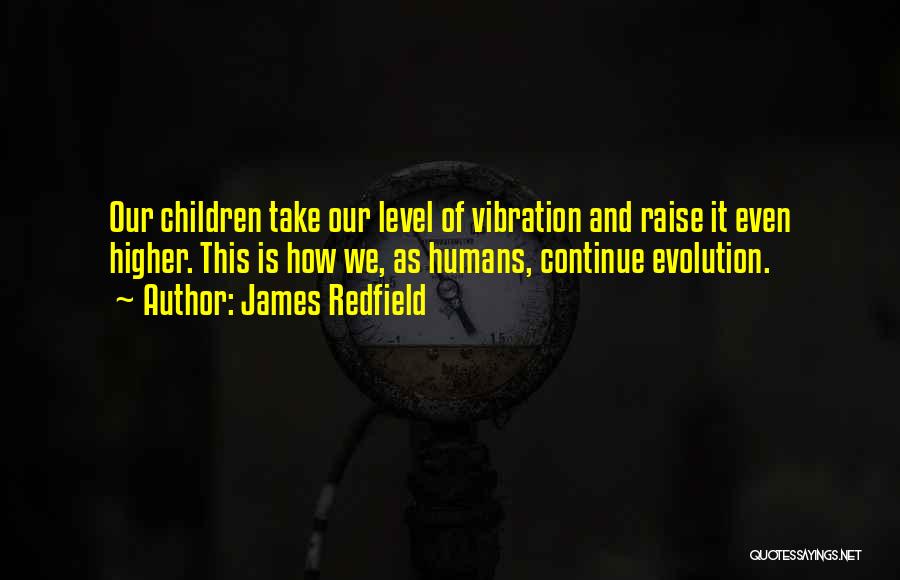 James Redfield Quotes: Our Children Take Our Level Of Vibration And Raise It Even Higher. This Is How We, As Humans, Continue Evolution.