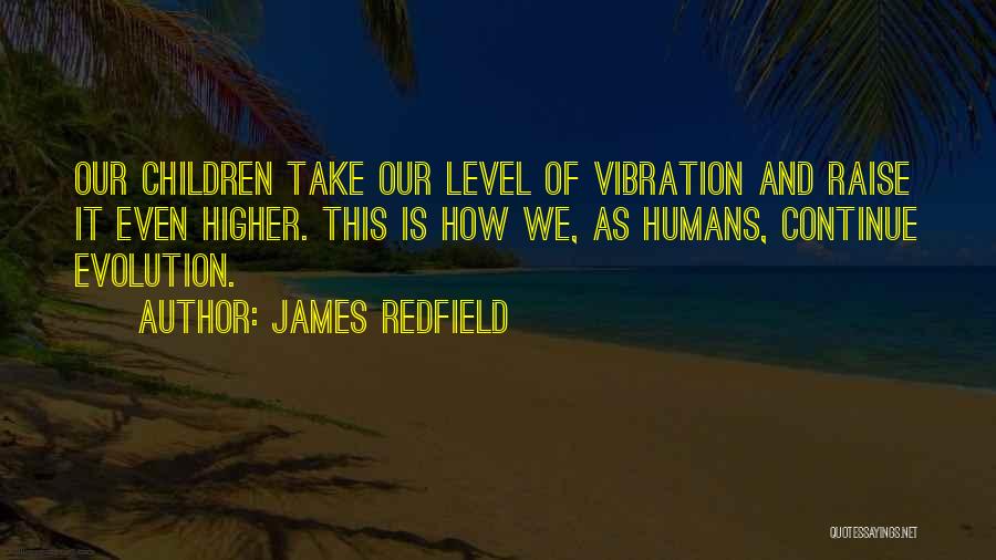 James Redfield Quotes: Our Children Take Our Level Of Vibration And Raise It Even Higher. This Is How We, As Humans, Continue Evolution.