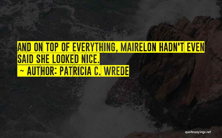 Patricia C. Wrede Quotes: And On Top Of Everything, Mairelon Hadn't Even Said She Looked Nice.
