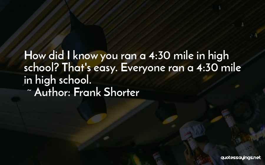 Frank Shorter Quotes: How Did I Know You Ran A 4:30 Mile In High School? That's Easy. Everyone Ran A 4:30 Mile In