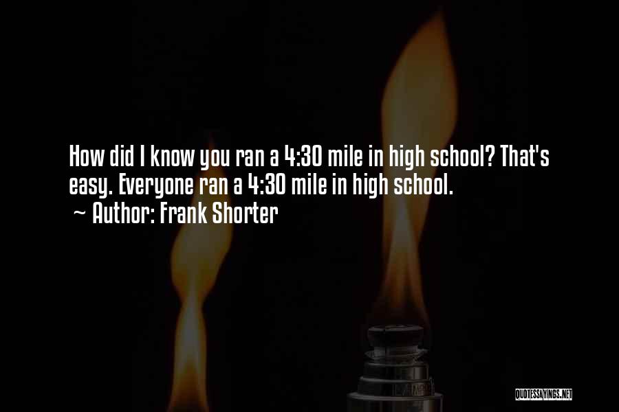 Frank Shorter Quotes: How Did I Know You Ran A 4:30 Mile In High School? That's Easy. Everyone Ran A 4:30 Mile In