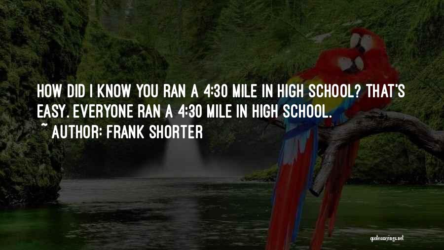 Frank Shorter Quotes: How Did I Know You Ran A 4:30 Mile In High School? That's Easy. Everyone Ran A 4:30 Mile In