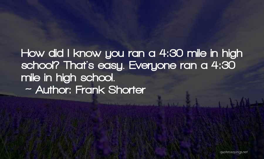 Frank Shorter Quotes: How Did I Know You Ran A 4:30 Mile In High School? That's Easy. Everyone Ran A 4:30 Mile In