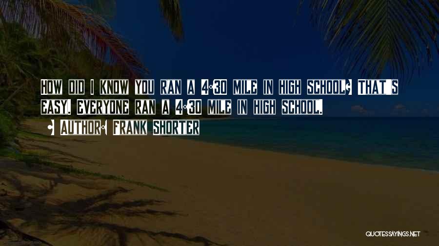 Frank Shorter Quotes: How Did I Know You Ran A 4:30 Mile In High School? That's Easy. Everyone Ran A 4:30 Mile In