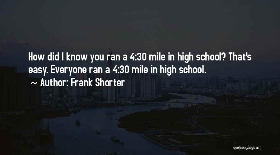 Frank Shorter Quotes: How Did I Know You Ran A 4:30 Mile In High School? That's Easy. Everyone Ran A 4:30 Mile In