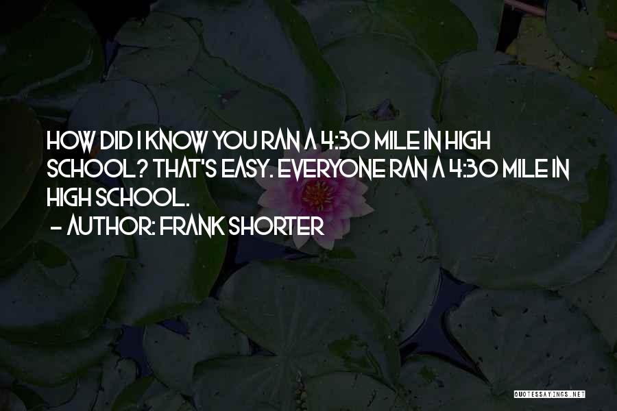 Frank Shorter Quotes: How Did I Know You Ran A 4:30 Mile In High School? That's Easy. Everyone Ran A 4:30 Mile In