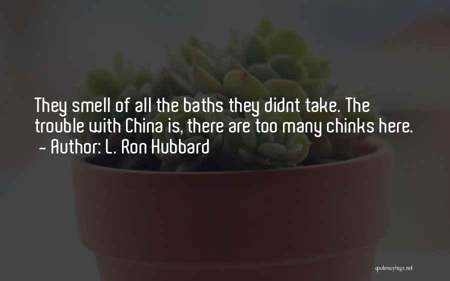 L. Ron Hubbard Quotes: They Smell Of All The Baths They Didnt Take. The Trouble With China Is, There Are Too Many Chinks Here.