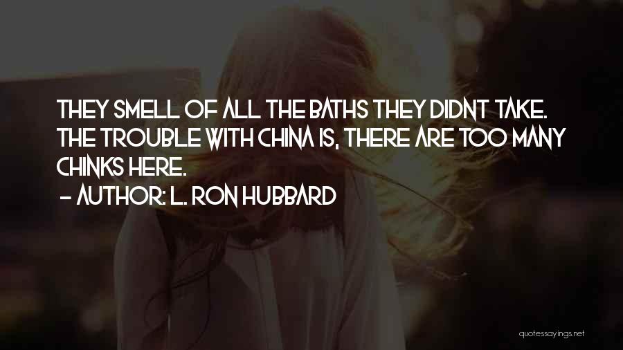 L. Ron Hubbard Quotes: They Smell Of All The Baths They Didnt Take. The Trouble With China Is, There Are Too Many Chinks Here.