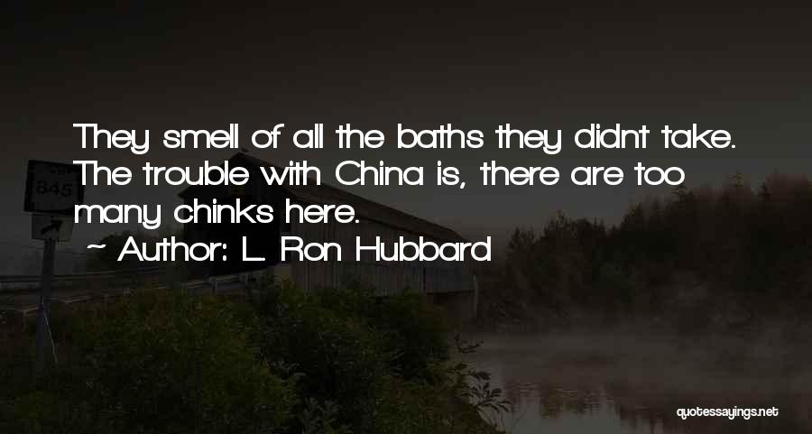 L. Ron Hubbard Quotes: They Smell Of All The Baths They Didnt Take. The Trouble With China Is, There Are Too Many Chinks Here.