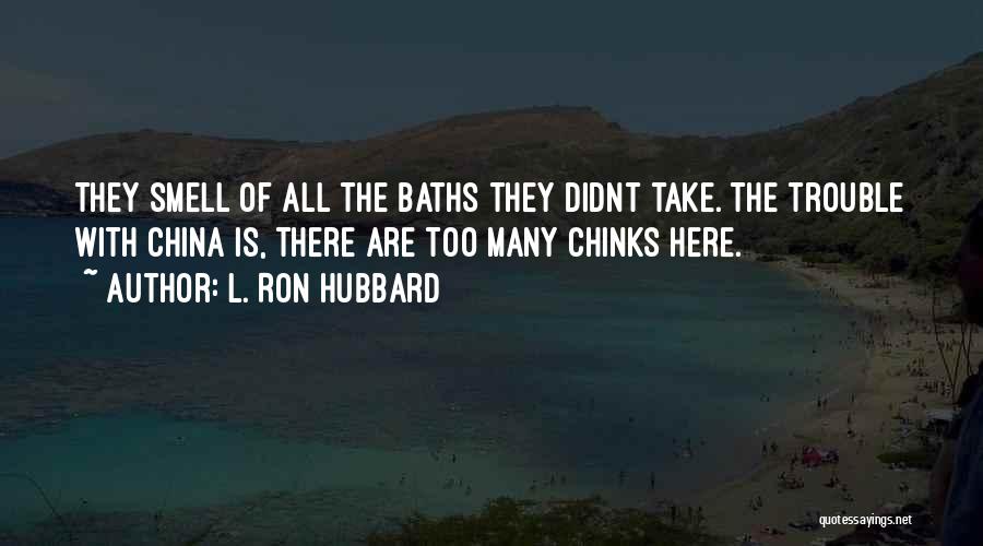 L. Ron Hubbard Quotes: They Smell Of All The Baths They Didnt Take. The Trouble With China Is, There Are Too Many Chinks Here.