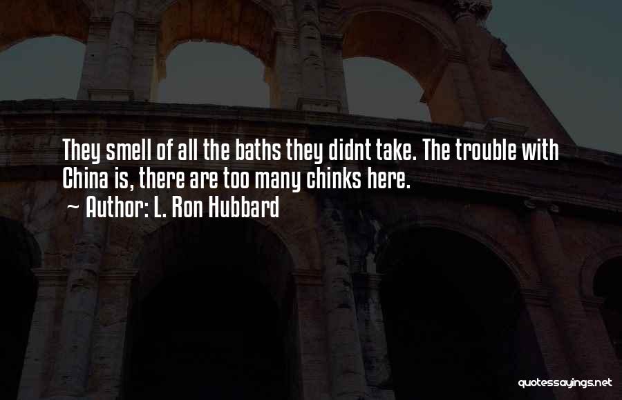 L. Ron Hubbard Quotes: They Smell Of All The Baths They Didnt Take. The Trouble With China Is, There Are Too Many Chinks Here.