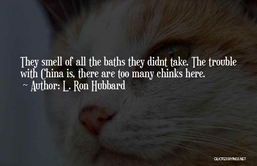 L. Ron Hubbard Quotes: They Smell Of All The Baths They Didnt Take. The Trouble With China Is, There Are Too Many Chinks Here.