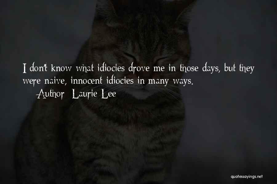 Laurie Lee Quotes: I Don't Know What Idiocies Drove Me In Those Days, But They Were Naive, Innocent Idiocies In Many Ways.