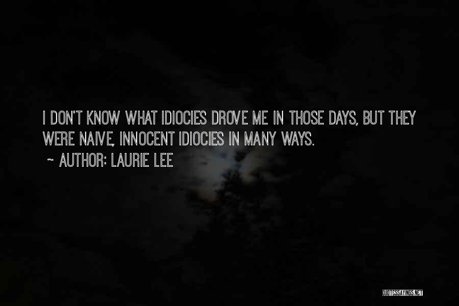 Laurie Lee Quotes: I Don't Know What Idiocies Drove Me In Those Days, But They Were Naive, Innocent Idiocies In Many Ways.