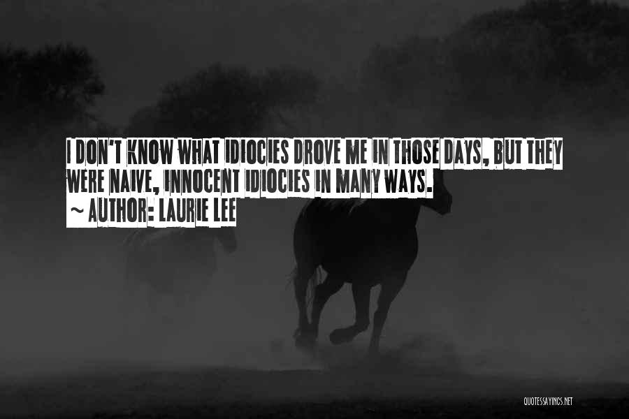 Laurie Lee Quotes: I Don't Know What Idiocies Drove Me In Those Days, But They Were Naive, Innocent Idiocies In Many Ways.