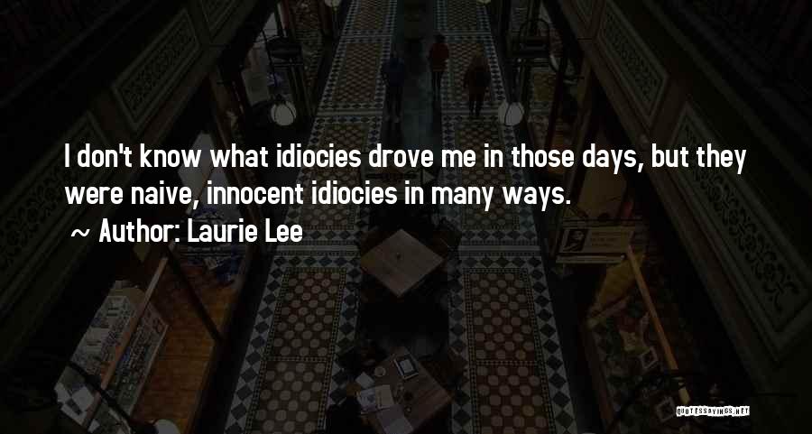 Laurie Lee Quotes: I Don't Know What Idiocies Drove Me In Those Days, But They Were Naive, Innocent Idiocies In Many Ways.
