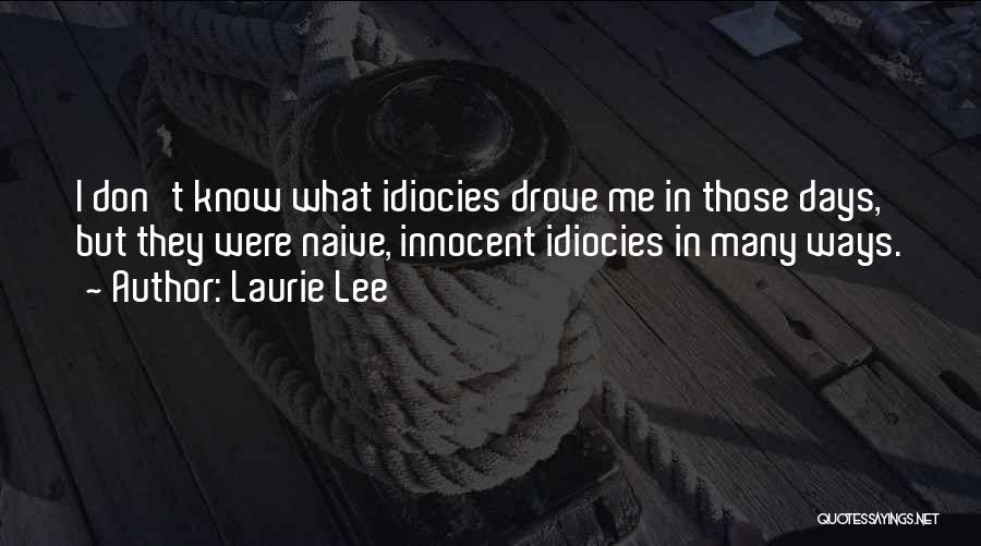 Laurie Lee Quotes: I Don't Know What Idiocies Drove Me In Those Days, But They Were Naive, Innocent Idiocies In Many Ways.