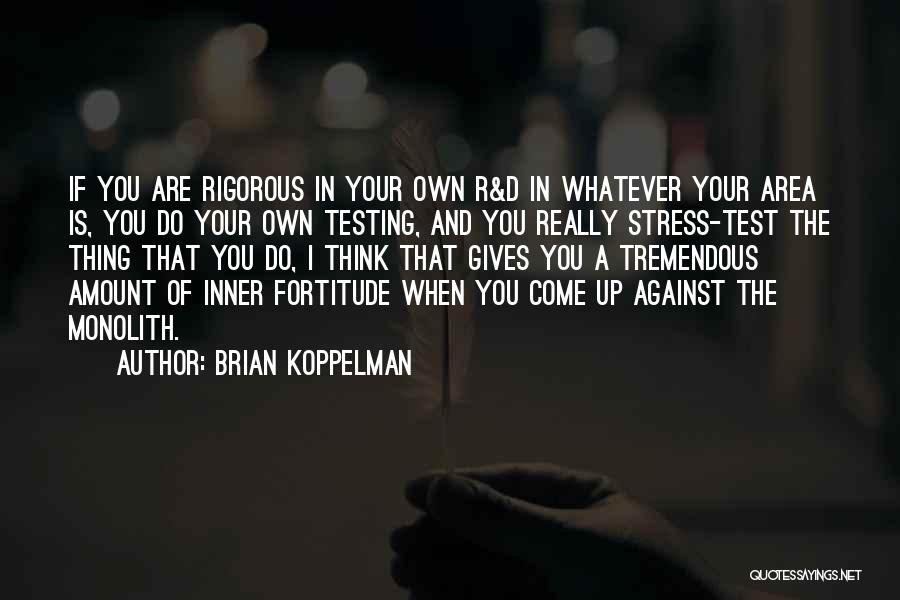 Brian Koppelman Quotes: If You Are Rigorous In Your Own R&d In Whatever Your Area Is, You Do Your Own Testing, And You