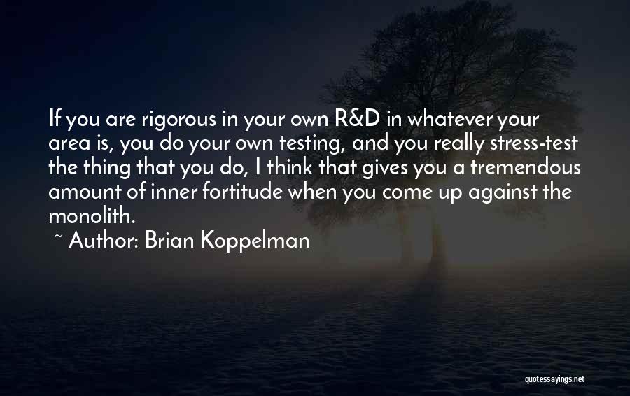 Brian Koppelman Quotes: If You Are Rigorous In Your Own R&d In Whatever Your Area Is, You Do Your Own Testing, And You