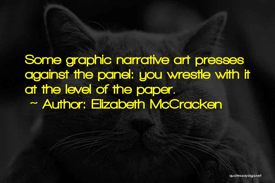 Elizabeth McCracken Quotes: Some Graphic Narrative Art Presses Against The Panel: You Wrestle With It At The Level Of The Paper.