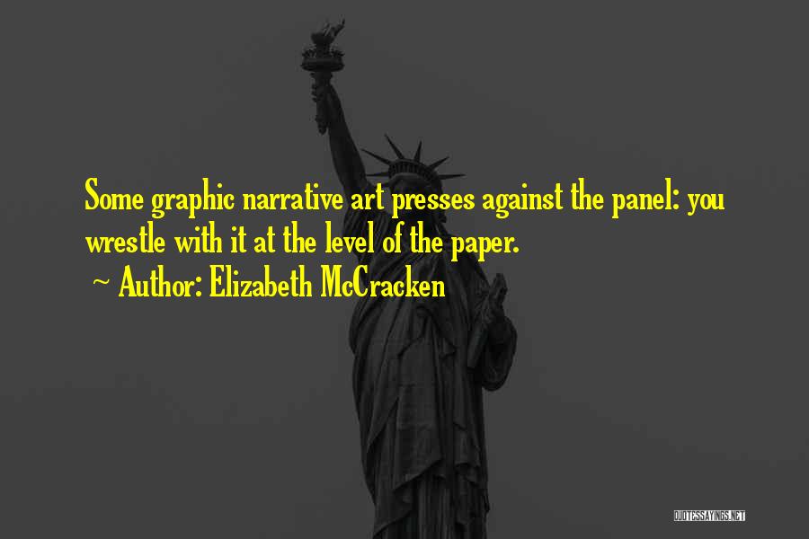 Elizabeth McCracken Quotes: Some Graphic Narrative Art Presses Against The Panel: You Wrestle With It At The Level Of The Paper.