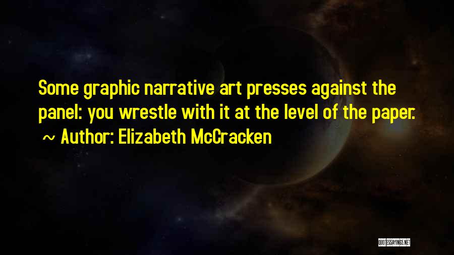 Elizabeth McCracken Quotes: Some Graphic Narrative Art Presses Against The Panel: You Wrestle With It At The Level Of The Paper.