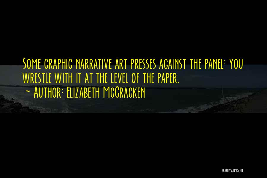 Elizabeth McCracken Quotes: Some Graphic Narrative Art Presses Against The Panel: You Wrestle With It At The Level Of The Paper.