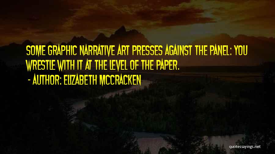 Elizabeth McCracken Quotes: Some Graphic Narrative Art Presses Against The Panel: You Wrestle With It At The Level Of The Paper.